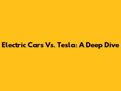 Electric Cars Vs. Tesla: A Deep Dive