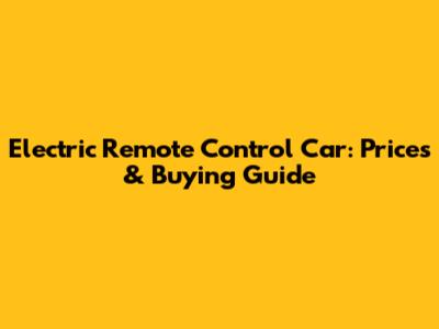 Electric Remote Control Car: Prices & Buying Guide