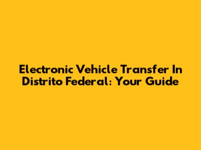 Electronic Vehicle Transfer In Distrito Federal: Your Guide