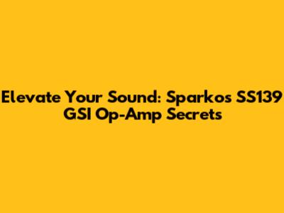 Elevate Your Sound: Sparkos SS139 GSI Op-Amp Secrets