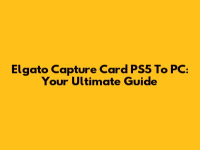 Elgato Capture Card PS5 To PC: Your Ultimate Guide