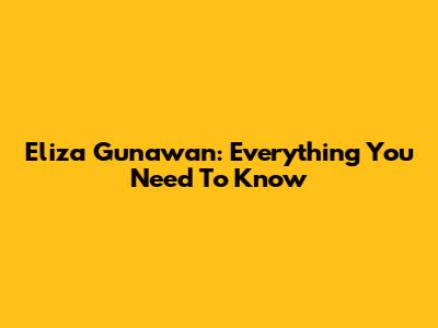 Eliza Gunawan: Everything You Need To Know