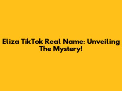 Eliza TikTok Real Name: Unveiling The Mystery!