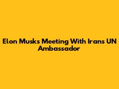 Elon Musk's Meeting With Iran's UN Ambassador
