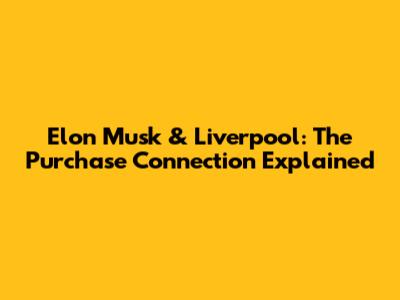 Elon Musk & Liverpool: The Purchase Connection Explained