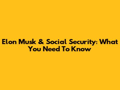 Elon Musk & Social Security: What You Need To Know