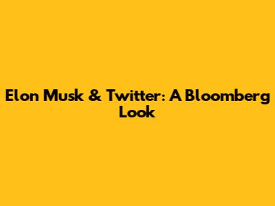 Elon Musk & Twitter: A Bloomberg Look
