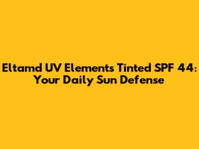 Eltamd UV Elements Tinted SPF 44: Your Daily Sun Defense