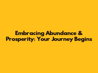 Embracing Abundance & Prosperity: Your Journey Begins