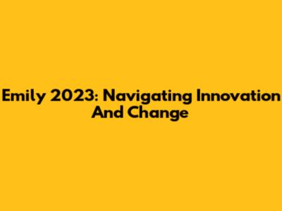 Emily 2023: Navigating Innovation And Change