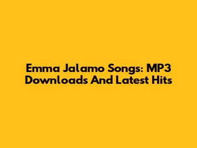 Emma Jalamo Songs: MP3 Downloads And Latest Hits