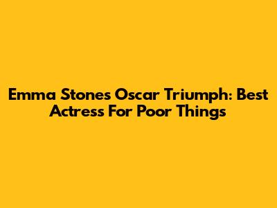 Emma Stone's Oscar Triumph: Best Actress For 'Poor Things'