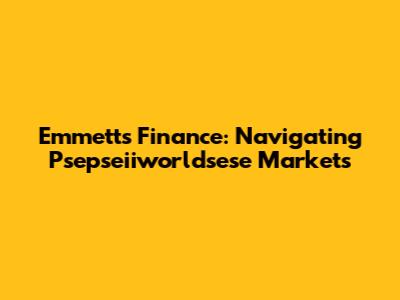Emmett's Finance: Navigating Psepseiiworldsese Markets