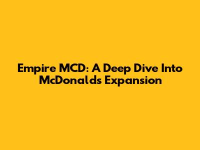 Empire MCD: A Deep Dive Into McDonald's Expansion
