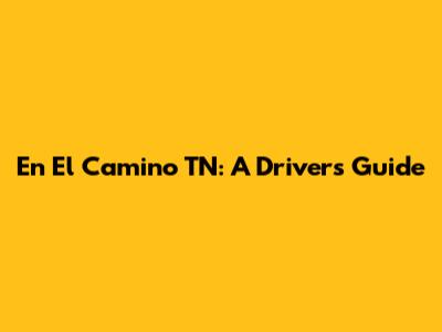 En El Camino TN: A Driver's Guide