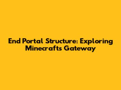 End Portal Structure: Exploring Minecraft's Gateway