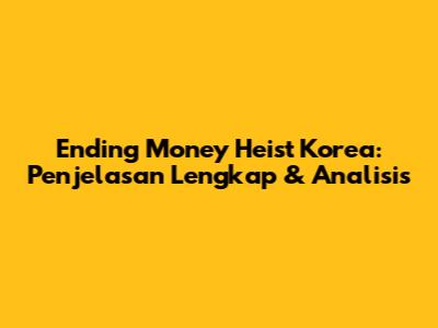 Ending Money Heist Korea: Penjelasan Lengkap & Analisis