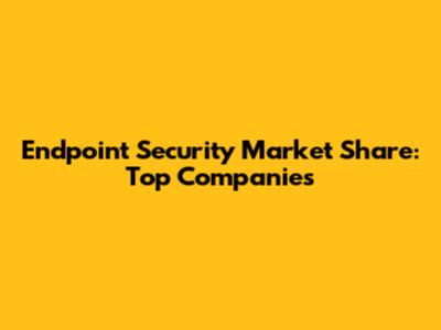 Endpoint Security Market Share: Top Companies