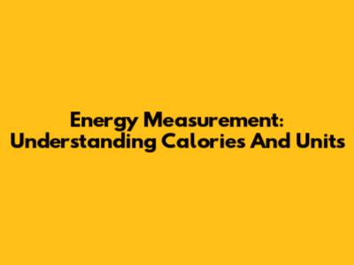 Energy Measurement: Understanding Calories And Units