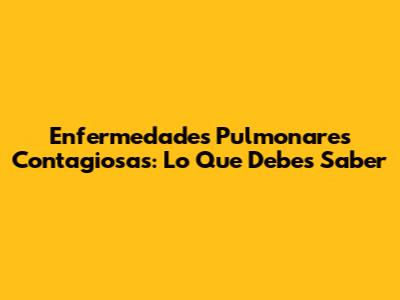 Enfermedades Pulmonares Contagiosas: Lo Que Debes Saber