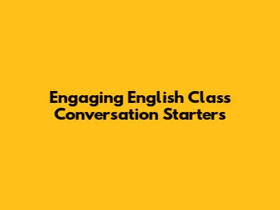 Engaging English Class Conversation Starters