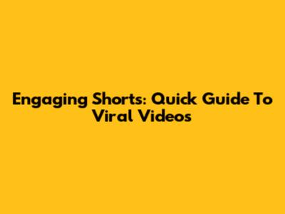 Engaging Shorts: Quick Guide To Viral Videos