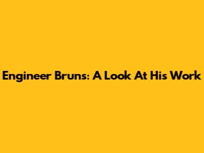 Engineer Bruns: A Look At His Work