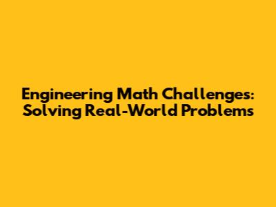 Engineering Math Challenges: Solving Real-World Problems