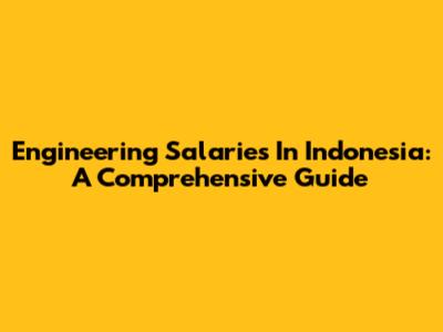 Engineering Salaries In Indonesia: A Comprehensive Guide