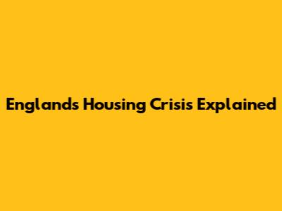 England's Housing Crisis Explained