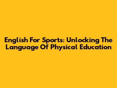 English For Sports: Unlocking The Language Of Physical Education