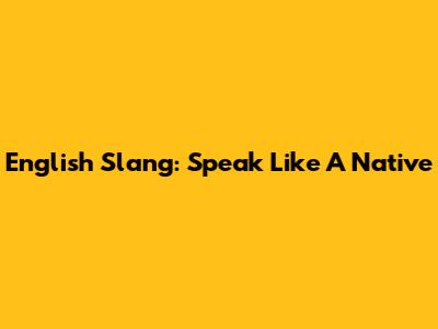English Slang: Speak Like A Native