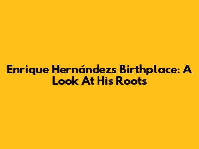 Enrique Hernández's Birthplace: A Look At His Roots