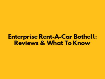 Enterprise Rent-A-Car Bothell: Reviews & What To Know