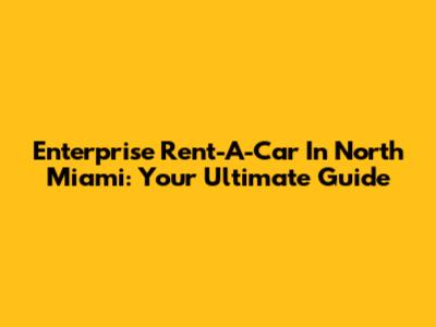 Enterprise Rent-A-Car In North Miami: Your Ultimate Guide