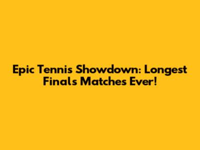 Epic Tennis Showdown: Longest Finals Matches Ever!