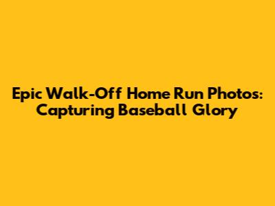 Epic Walk-Off Home Run Photos: Capturing Baseball Glory