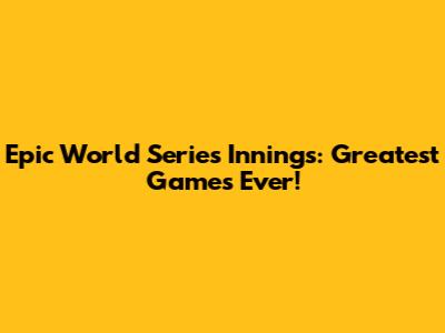 Epic World Series Innings: Greatest Games Ever!