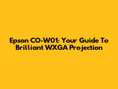 Epson CO-W01: Your Guide To Brilliant WXGA Projection