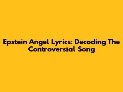 Epstein Angel Lyrics: Decoding The Controversial Song