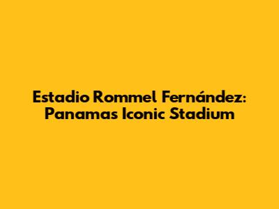 Estadio Rommel Fernández: Panama's Iconic Stadium