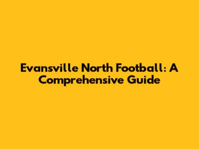 Evansville North Football: A Comprehensive Guide