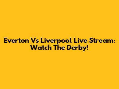 Everton Vs Liverpool Live Stream: Watch The Derby!