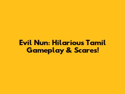 Evil Nun: Hilarious Tamil Gameplay & Scares!