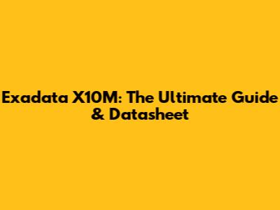 Exadata X10M: The Ultimate Guide & Datasheet
