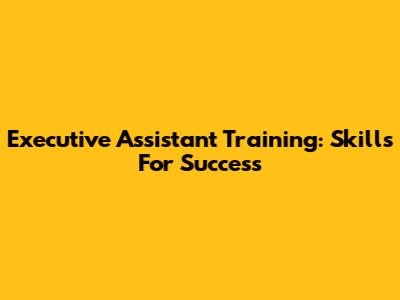 Executive Assistant Training: Skills For Success
