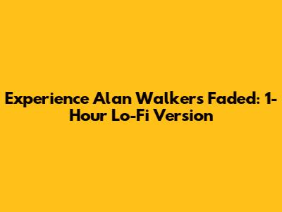 Experience Alan Walker's Faded: 1-Hour Lo-Fi Version