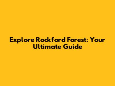 Explore Rockford Forest: Your Ultimate Guide