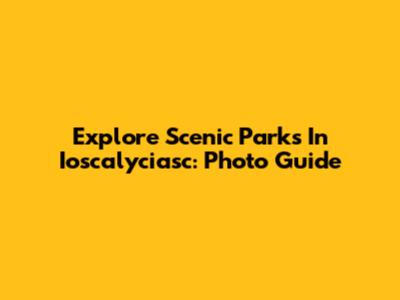 Explore Scenic Parks In Ioscalyciasc: Photo Guide