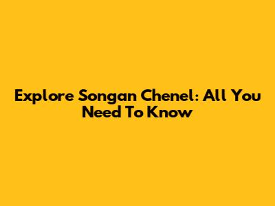 Explore Songan Chenel: All You Need To Know